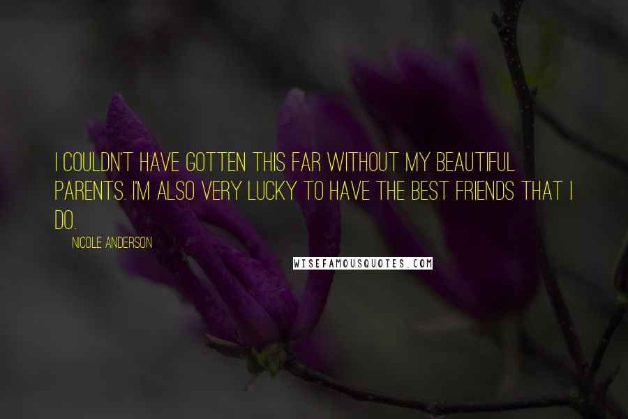 Nicole Anderson Quotes: I couldn't have gotten this far without my beautiful parents. I'm also very lucky to have the best friends that I do.