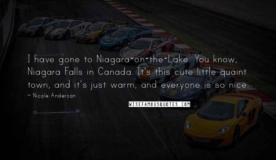 Nicole Anderson Quotes: I have gone to Niagara-on-the-Lake. You know, Niagara Falls in Canada. It's this cute little quaint town, and it's just warm, and everyone is so nice.
