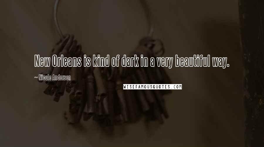 Nicole Anderson Quotes: New Orleans is kind of dark in a very beautiful way.