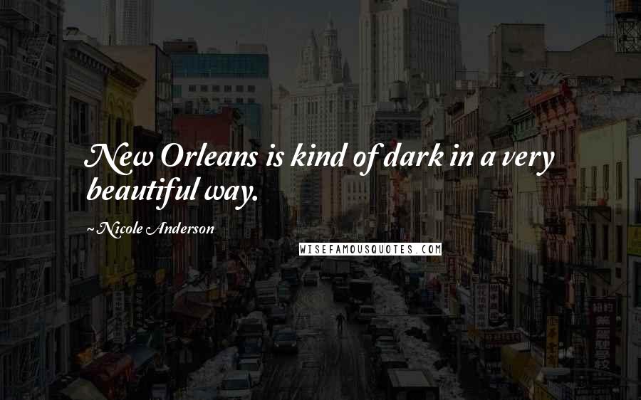 Nicole Anderson Quotes: New Orleans is kind of dark in a very beautiful way.