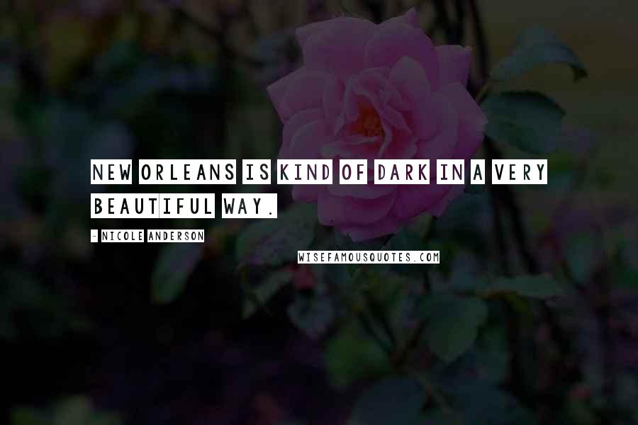 Nicole Anderson Quotes: New Orleans is kind of dark in a very beautiful way.