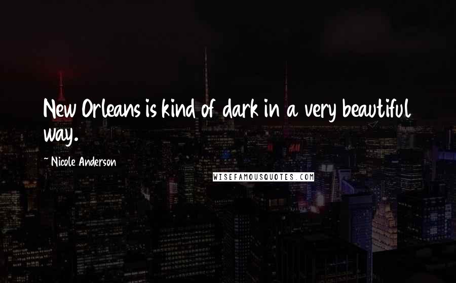 Nicole Anderson Quotes: New Orleans is kind of dark in a very beautiful way.