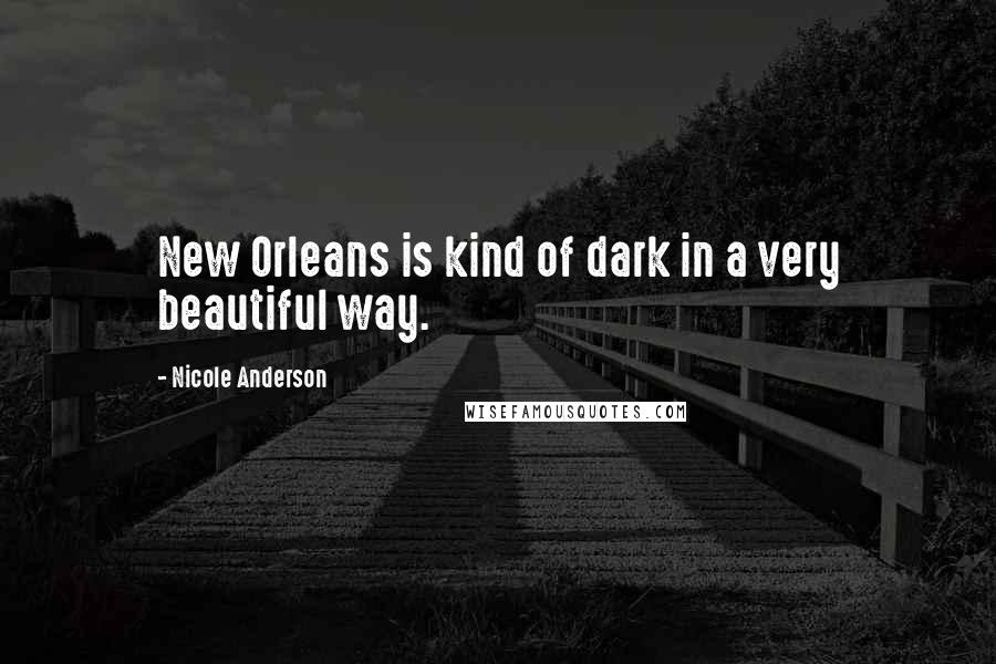 Nicole Anderson Quotes: New Orleans is kind of dark in a very beautiful way.