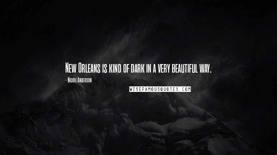 Nicole Anderson Quotes: New Orleans is kind of dark in a very beautiful way.