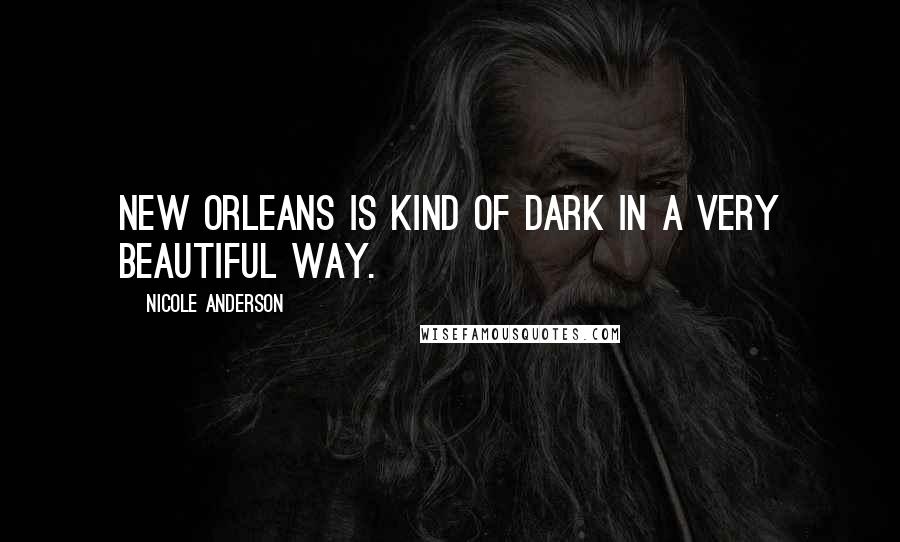 Nicole Anderson Quotes: New Orleans is kind of dark in a very beautiful way.