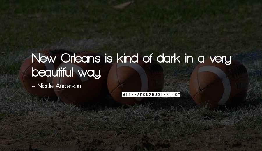 Nicole Anderson Quotes: New Orleans is kind of dark in a very beautiful way.