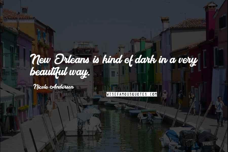 Nicole Anderson Quotes: New Orleans is kind of dark in a very beautiful way.