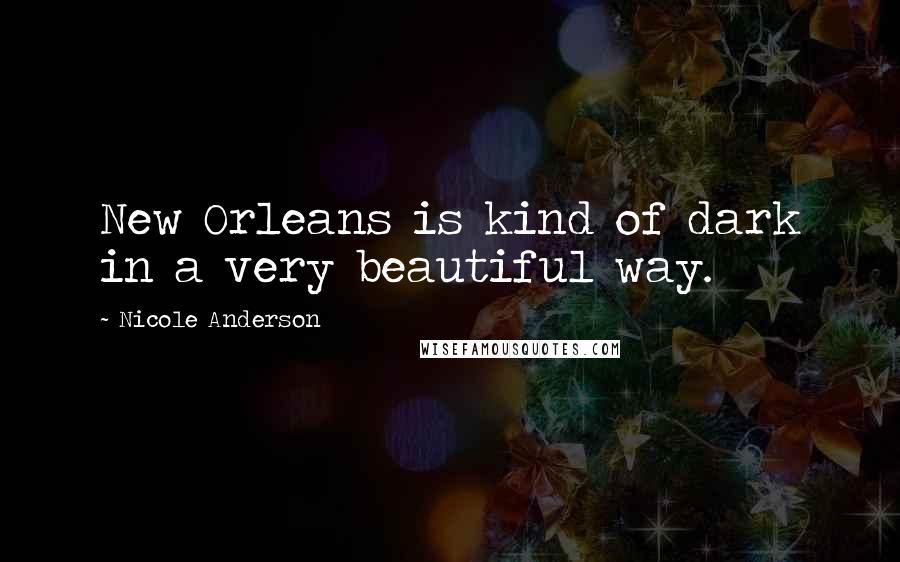 Nicole Anderson Quotes: New Orleans is kind of dark in a very beautiful way.