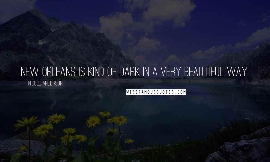 Nicole Anderson Quotes: New Orleans is kind of dark in a very beautiful way.