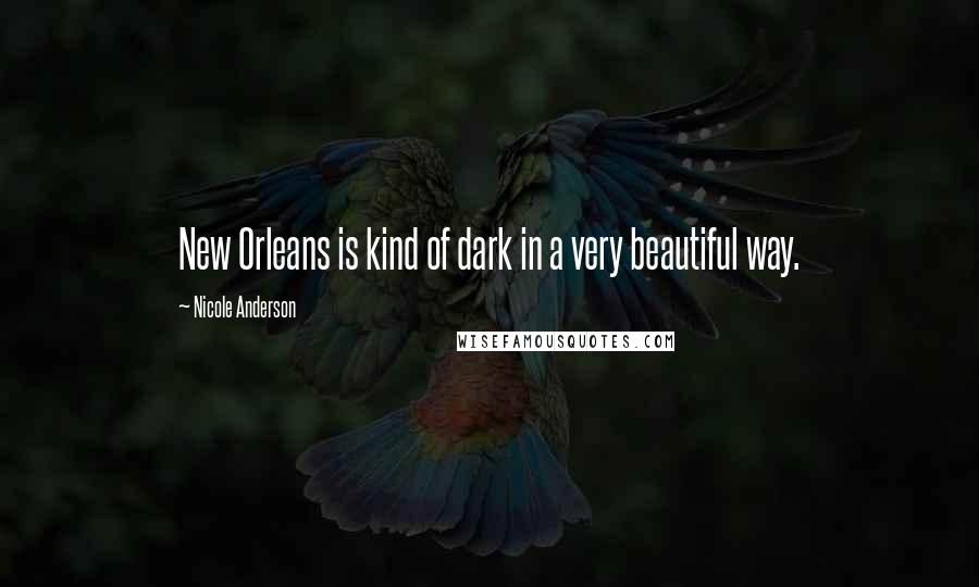 Nicole Anderson Quotes: New Orleans is kind of dark in a very beautiful way.