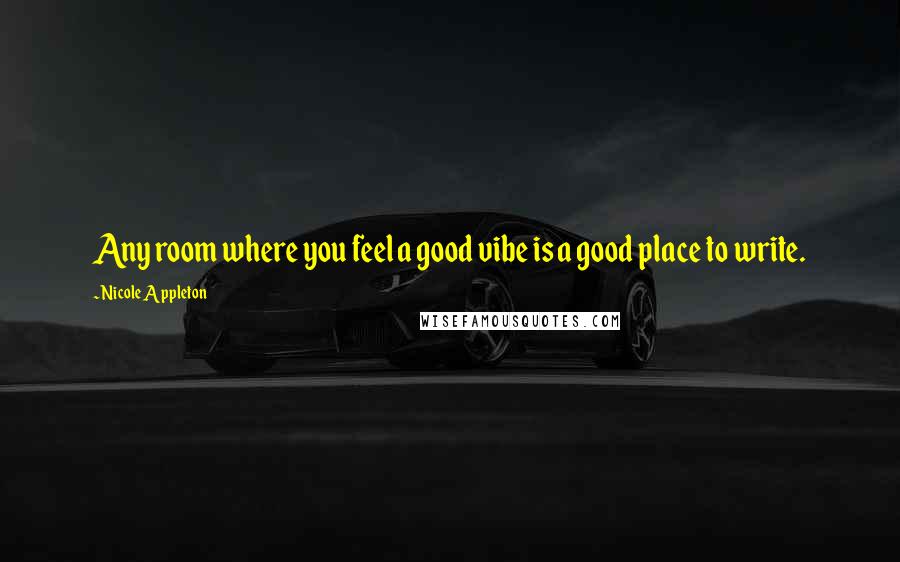 Nicole Appleton Quotes: Any room where you feel a good vibe is a good place to write.