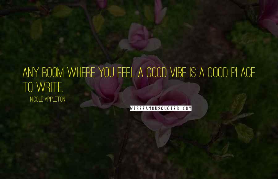 Nicole Appleton Quotes: Any room where you feel a good vibe is a good place to write.