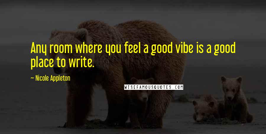 Nicole Appleton Quotes: Any room where you feel a good vibe is a good place to write.