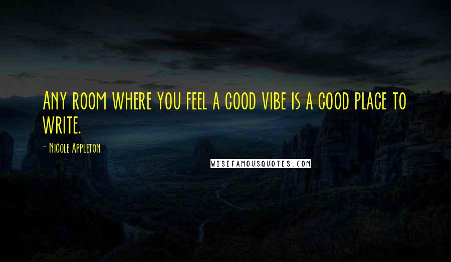 Nicole Appleton Quotes: Any room where you feel a good vibe is a good place to write.