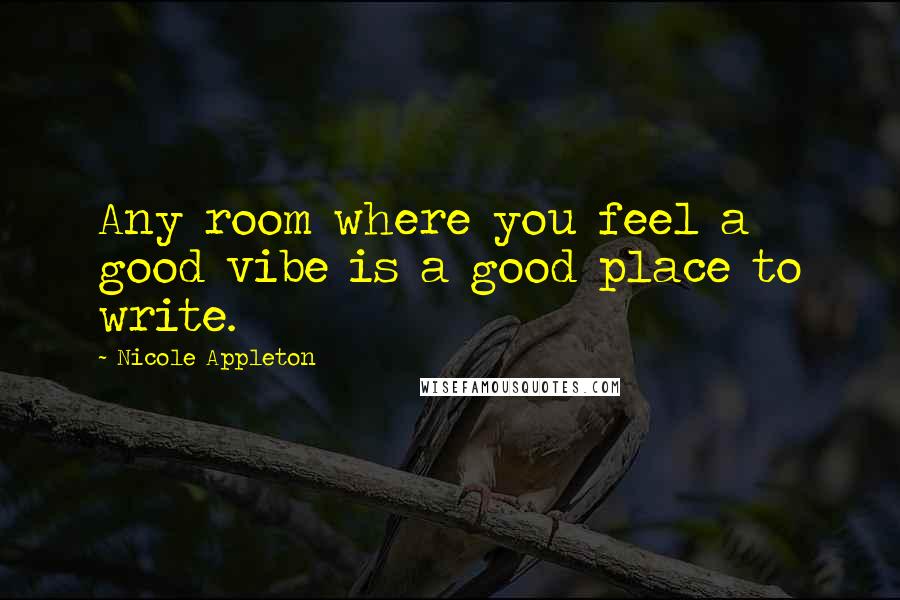 Nicole Appleton Quotes: Any room where you feel a good vibe is a good place to write.