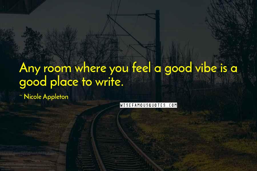 Nicole Appleton Quotes: Any room where you feel a good vibe is a good place to write.