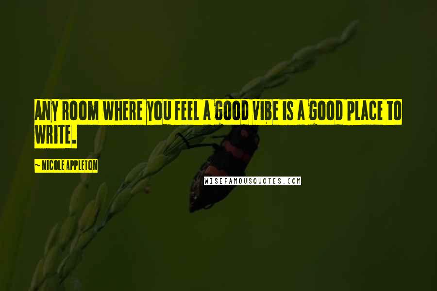 Nicole Appleton Quotes: Any room where you feel a good vibe is a good place to write.