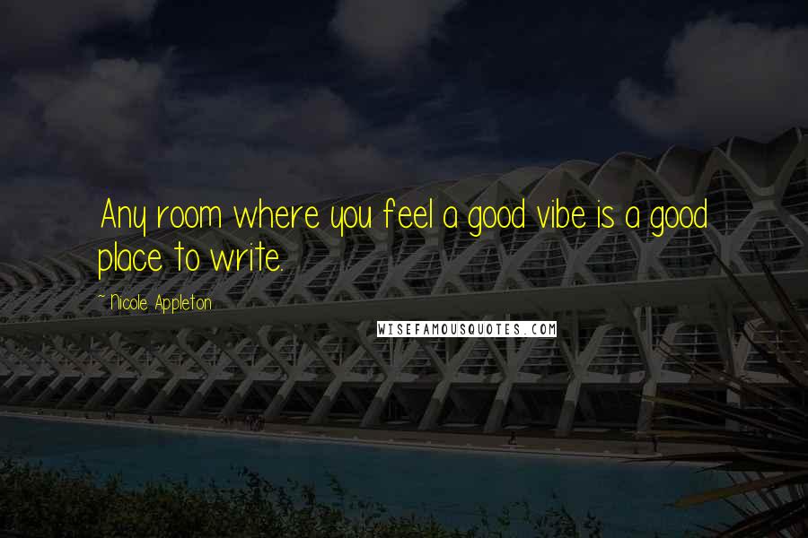 Nicole Appleton Quotes: Any room where you feel a good vibe is a good place to write.