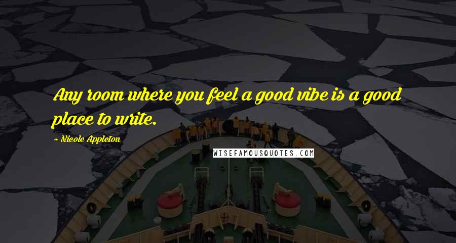 Nicole Appleton Quotes: Any room where you feel a good vibe is a good place to write.