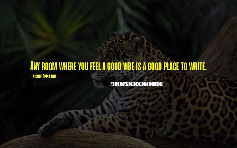 Nicole Appleton Quotes: Any room where you feel a good vibe is a good place to write.