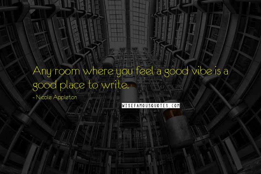 Nicole Appleton Quotes: Any room where you feel a good vibe is a good place to write.