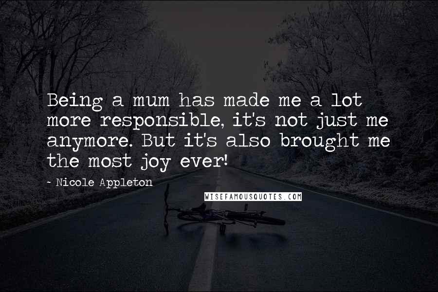 Nicole Appleton Quotes: Being a mum has made me a lot more responsible, it's not just me anymore. But it's also brought me the most joy ever!