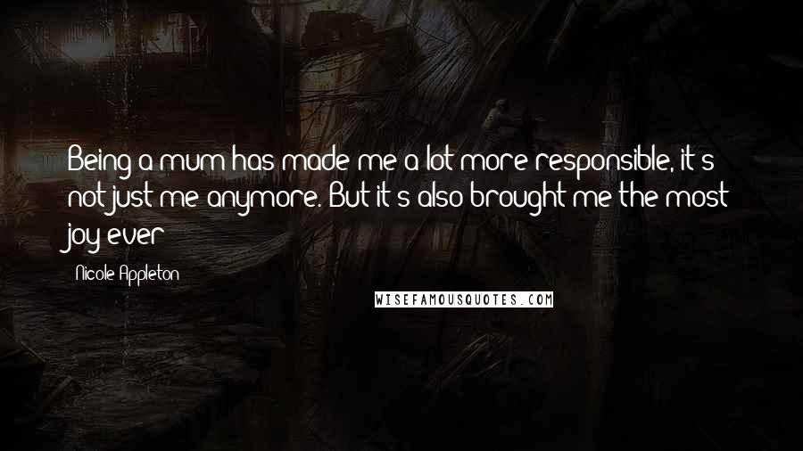 Nicole Appleton Quotes: Being a mum has made me a lot more responsible, it's not just me anymore. But it's also brought me the most joy ever!