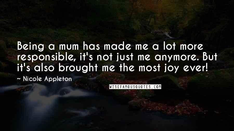 Nicole Appleton Quotes: Being a mum has made me a lot more responsible, it's not just me anymore. But it's also brought me the most joy ever!