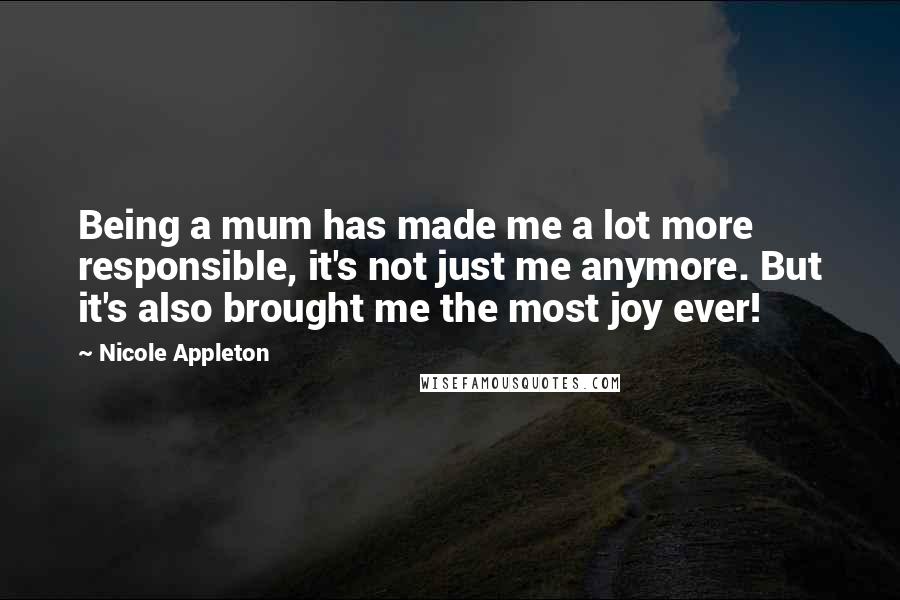 Nicole Appleton Quotes: Being a mum has made me a lot more responsible, it's not just me anymore. But it's also brought me the most joy ever!