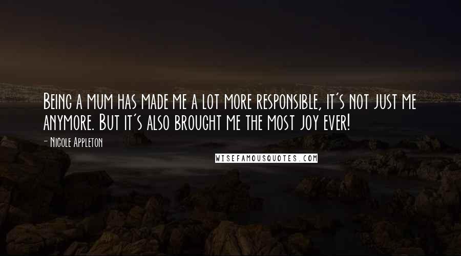 Nicole Appleton Quotes: Being a mum has made me a lot more responsible, it's not just me anymore. But it's also brought me the most joy ever!