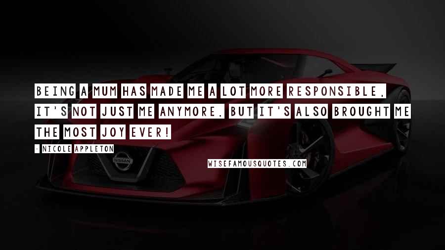 Nicole Appleton Quotes: Being a mum has made me a lot more responsible, it's not just me anymore. But it's also brought me the most joy ever!