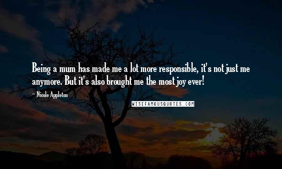 Nicole Appleton Quotes: Being a mum has made me a lot more responsible, it's not just me anymore. But it's also brought me the most joy ever!