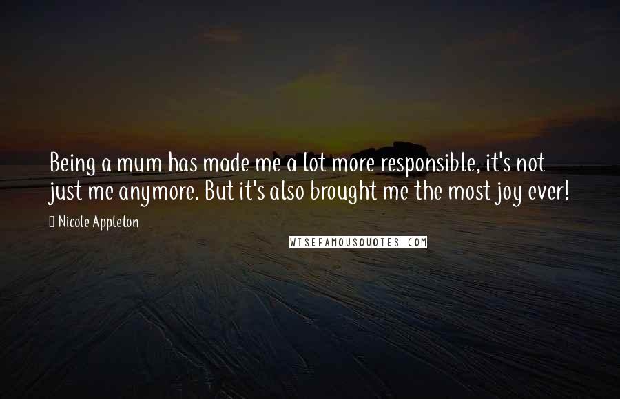 Nicole Appleton Quotes: Being a mum has made me a lot more responsible, it's not just me anymore. But it's also brought me the most joy ever!