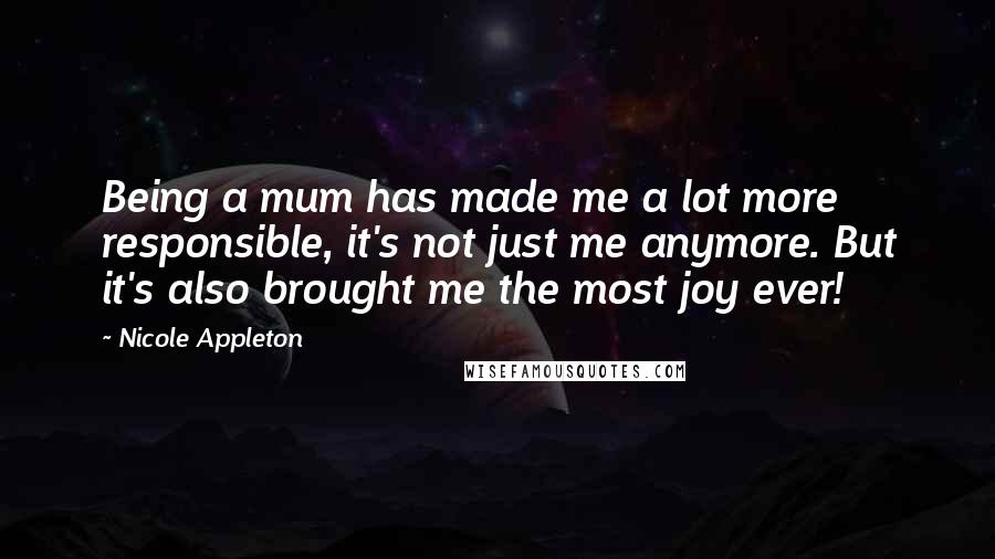Nicole Appleton Quotes: Being a mum has made me a lot more responsible, it's not just me anymore. But it's also brought me the most joy ever!