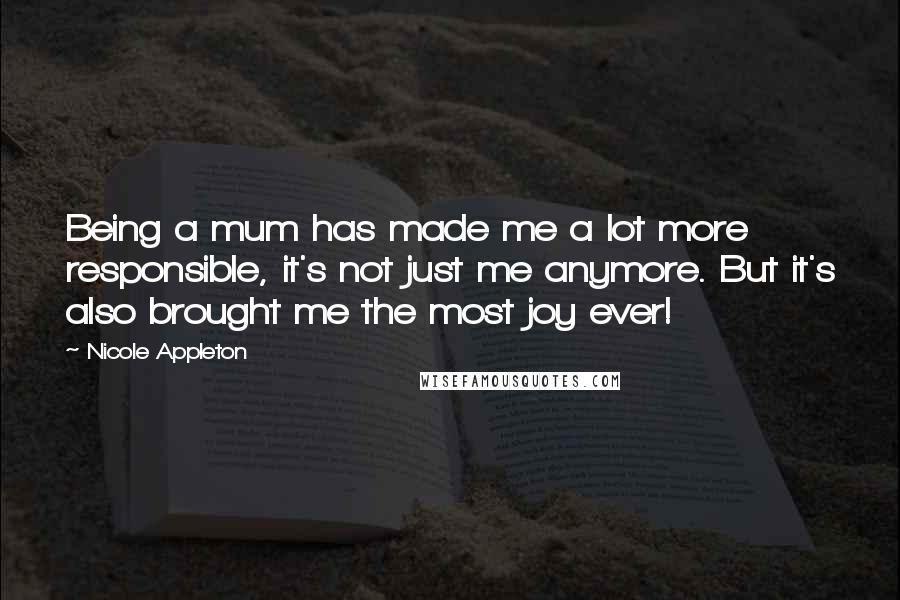 Nicole Appleton Quotes: Being a mum has made me a lot more responsible, it's not just me anymore. But it's also brought me the most joy ever!