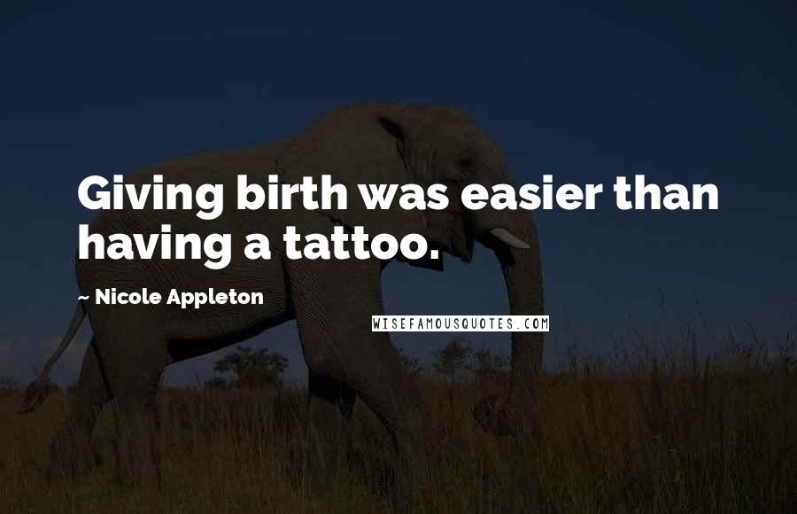 Nicole Appleton Quotes: Giving birth was easier than having a tattoo.