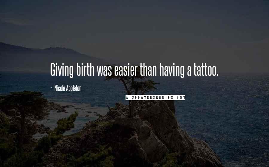 Nicole Appleton Quotes: Giving birth was easier than having a tattoo.