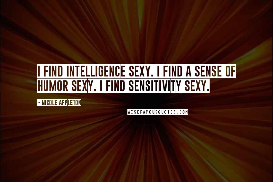 Nicole Appleton Quotes: I find intelligence sexy. I find a sense of humor sexy. I find sensitivity sexy.