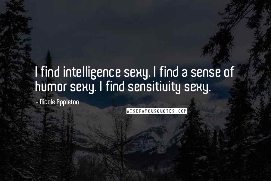 Nicole Appleton Quotes: I find intelligence sexy. I find a sense of humor sexy. I find sensitivity sexy.