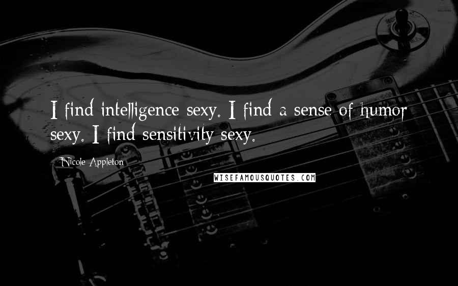 Nicole Appleton Quotes: I find intelligence sexy. I find a sense of humor sexy. I find sensitivity sexy.