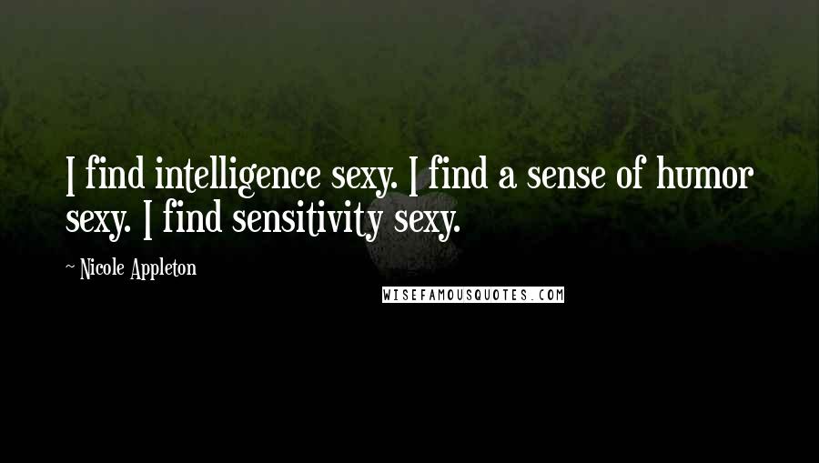 Nicole Appleton Quotes: I find intelligence sexy. I find a sense of humor sexy. I find sensitivity sexy.