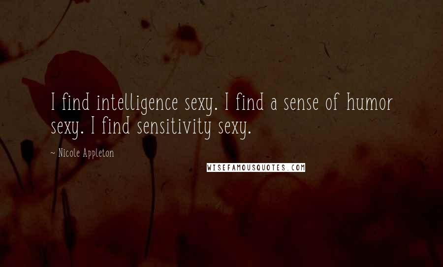 Nicole Appleton Quotes: I find intelligence sexy. I find a sense of humor sexy. I find sensitivity sexy.