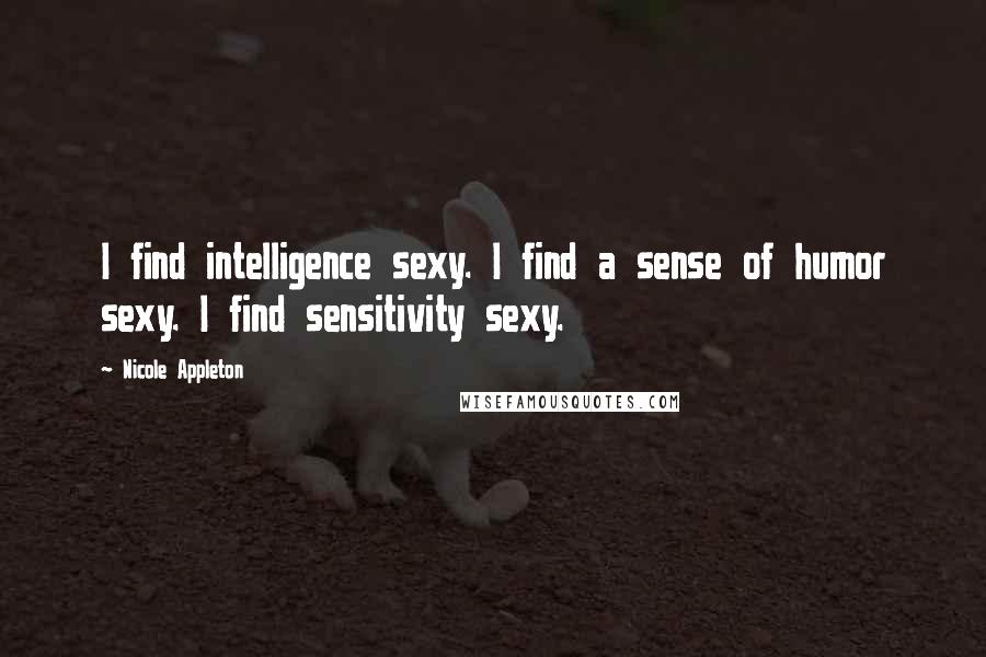 Nicole Appleton Quotes: I find intelligence sexy. I find a sense of humor sexy. I find sensitivity sexy.