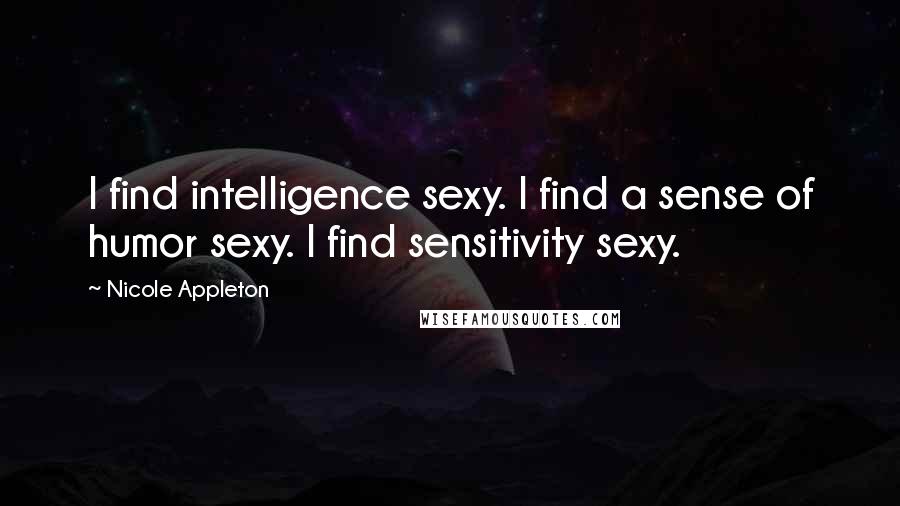 Nicole Appleton Quotes: I find intelligence sexy. I find a sense of humor sexy. I find sensitivity sexy.