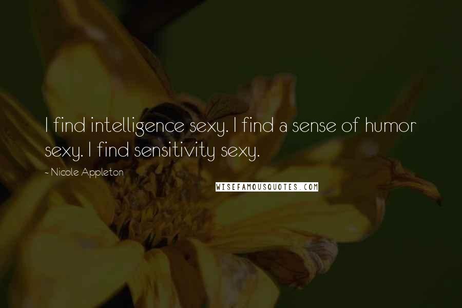 Nicole Appleton Quotes: I find intelligence sexy. I find a sense of humor sexy. I find sensitivity sexy.