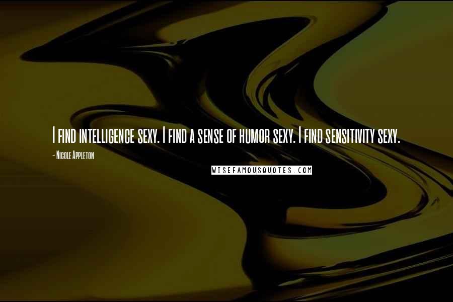 Nicole Appleton Quotes: I find intelligence sexy. I find a sense of humor sexy. I find sensitivity sexy.