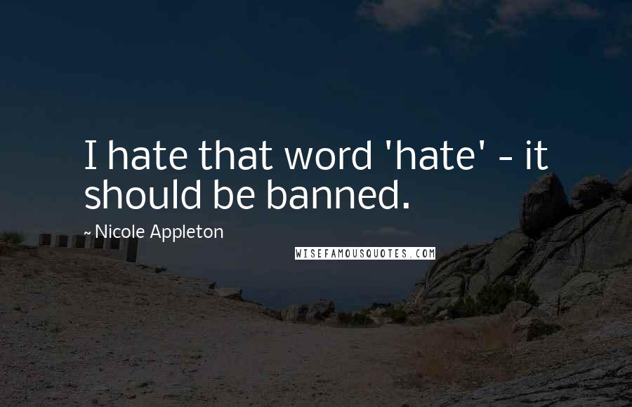 Nicole Appleton Quotes: I hate that word 'hate' - it should be banned.
