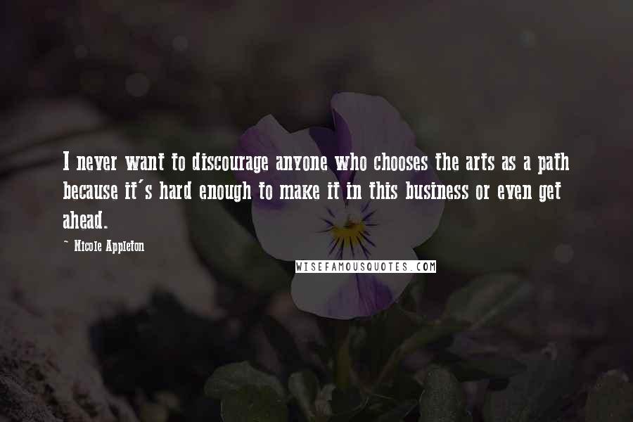 Nicole Appleton Quotes: I never want to discourage anyone who chooses the arts as a path because it's hard enough to make it in this business or even get ahead.