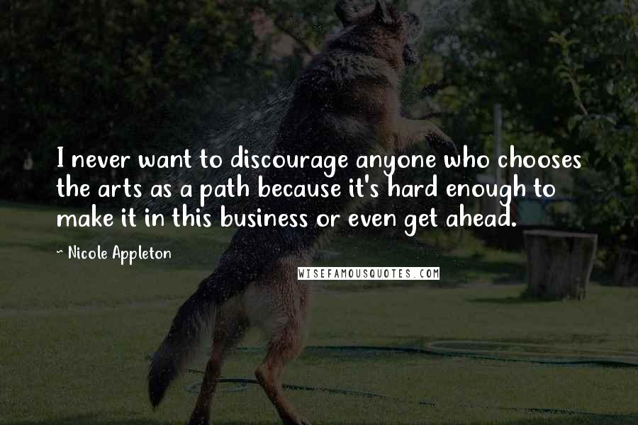 Nicole Appleton Quotes: I never want to discourage anyone who chooses the arts as a path because it's hard enough to make it in this business or even get ahead.