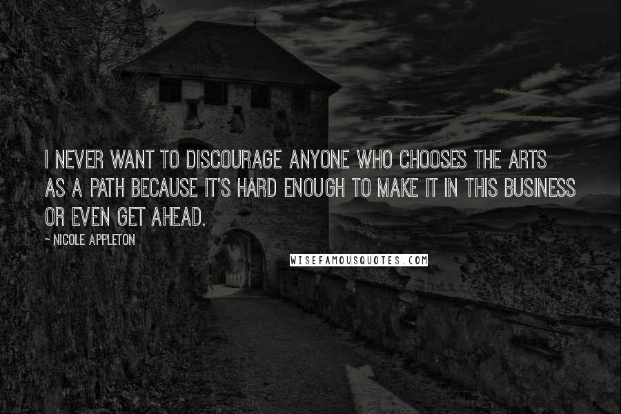 Nicole Appleton Quotes: I never want to discourage anyone who chooses the arts as a path because it's hard enough to make it in this business or even get ahead.